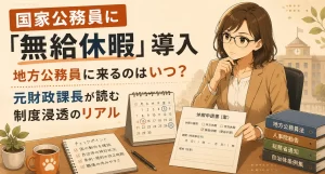 国家公務員に導入される理由不問の無給休暇。地方公務員にいつ降りてくるのか、過去の伝播実例から元財政課長が読み解きます。今のうちにできる備えも解説。