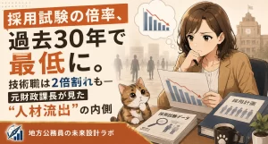 地方公務員の採用倍率が過去30年で最低に。技術職は2倍割れも。元財政課長さゆりが、採用難の構造と、事務系職員にも無関係ではない理由、自分の市場価値を確認する意味を語ります。